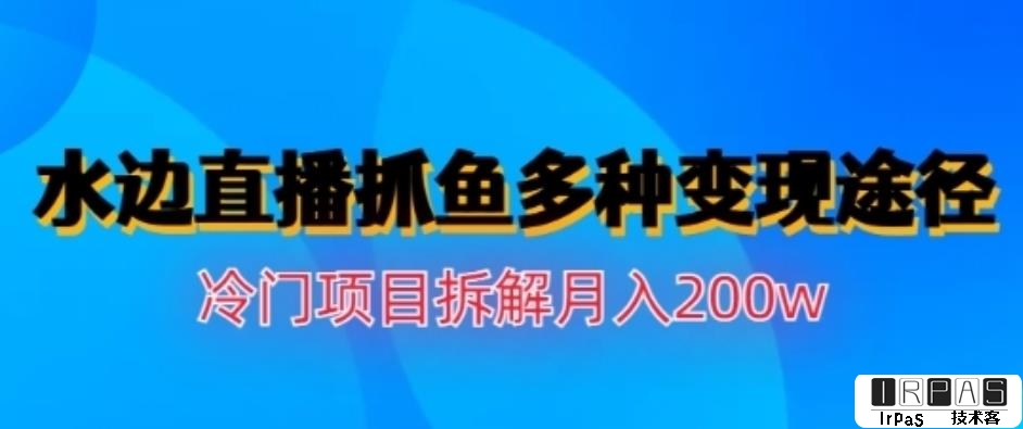 水边直播抓鱼，多种变现途径冷门项目，月入200w拆解【揭秘】