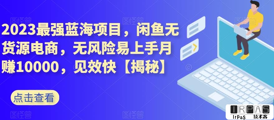 2023最强蓝海项目，闲鱼无货源电商，无风险易上手月赚10000，见效快【揭秘】