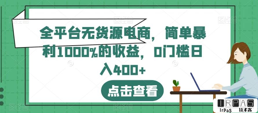 全平台无货源电商，简单暴利1000%的收益，0门槛日入400 【揭秘】