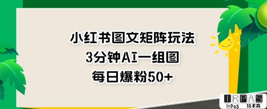 小红书图文矩阵玩法，3分钟AI一组图，每日爆粉50 【揭秘】